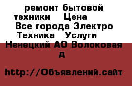 ремонт бытовой техники  › Цена ­ 500 - Все города Электро-Техника » Услуги   . Ненецкий АО,Волоковая д.